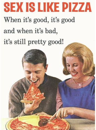Sex is like pizza. When it's good, it's good and when it's bad it's still pretty good Picture Quote #1