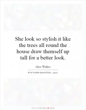 She look so stylish it like the trees all round the house draw themself up tall for a better look Picture Quote #1