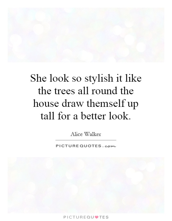 She look so stylish it like the trees all round the house draw themself up tall for a better look Picture Quote #1