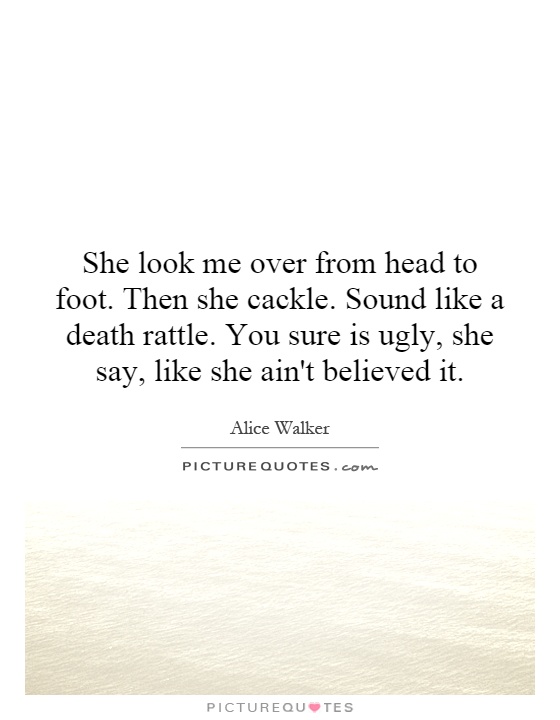She look me over from head to foot. Then she cackle. Sound like a death rattle. You sure is ugly, she say, like she ain't believed it Picture Quote #1