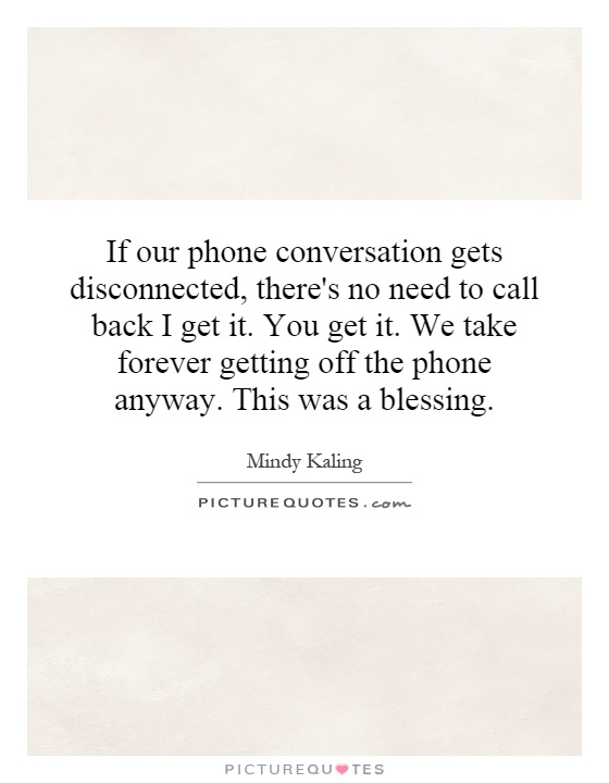 If our phone conversation gets disconnected, there's no need to call back I get it. You get it. We take forever getting off the phone anyway. This was a blessing Picture Quote #1