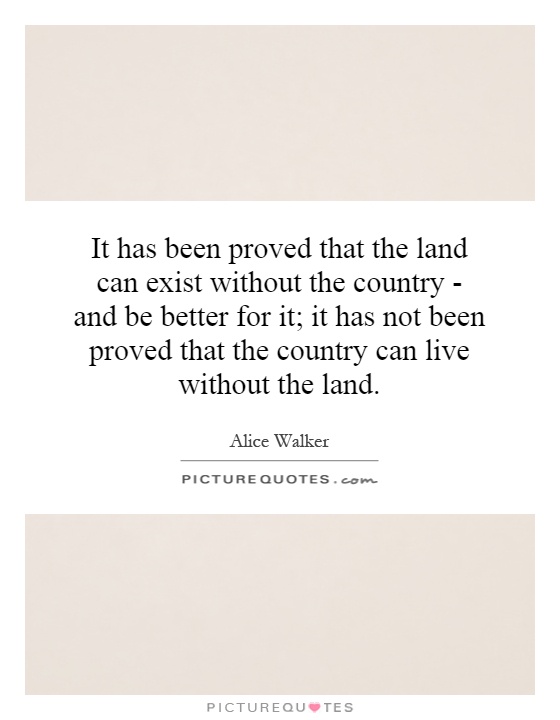 It has been proved that the land can exist without the country - and be better for it; it has not been proved that the country can live without the land Picture Quote #1