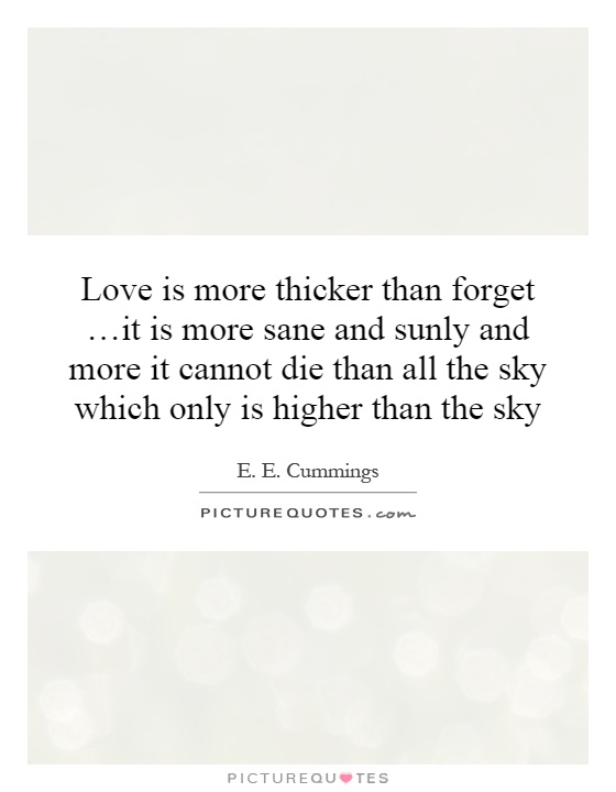 Love is more thicker than forget …it is more sane and sunly and more it cannot die than all the sky which only is higher than the sky Picture Quote #1
