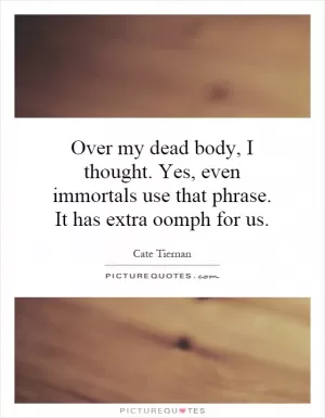 Over my dead body, I thought. Yes, even immortals use that phrase. It has extra oomph for us Picture Quote #1