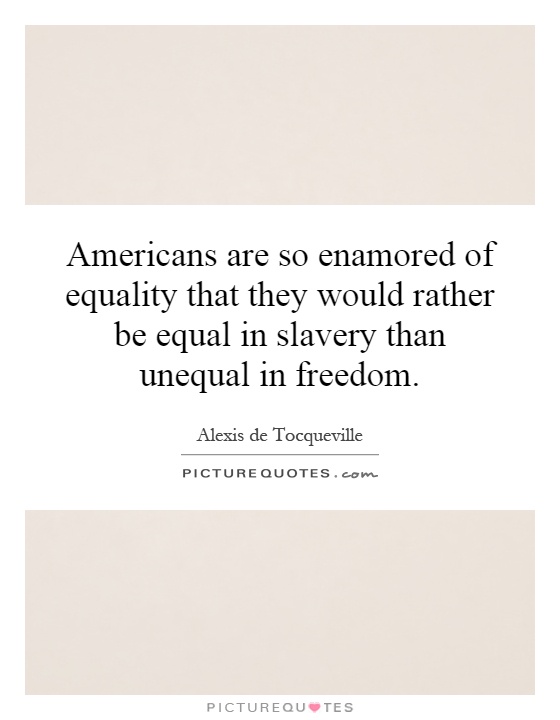 Americans are so enamored of equality that they would rather be equal in slavery than unequal in freedom Picture Quote #1