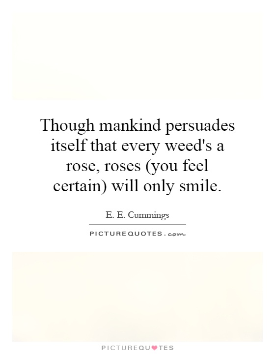 Though mankind persuades itself that every weed's a rose, roses (you feel certain) will only smile Picture Quote #1