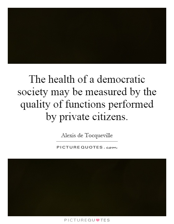 The health of a democratic society may be measured by the quality of functions performed by private citizens Picture Quote #1