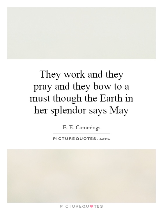 They work and they pray and they bow to a must though the Earth in her splendor says May Picture Quote #1