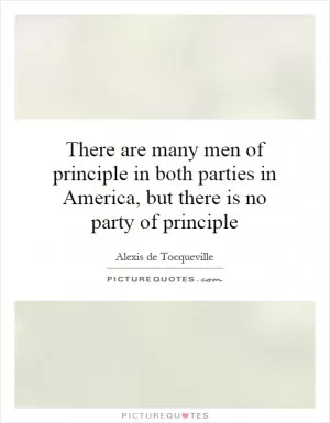 There are many men of principle in both parties in America, but there is no party of principle Picture Quote #1