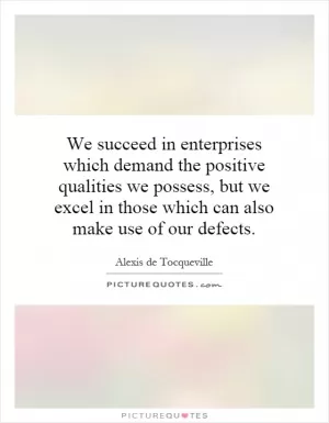 We succeed in enterprises which demand the positive qualities we possess, but we excel in those which can also make use of our defects Picture Quote #1