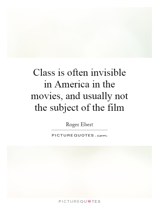 Class is often invisible in America in the movies, and usually not the subject of the film Picture Quote #1
