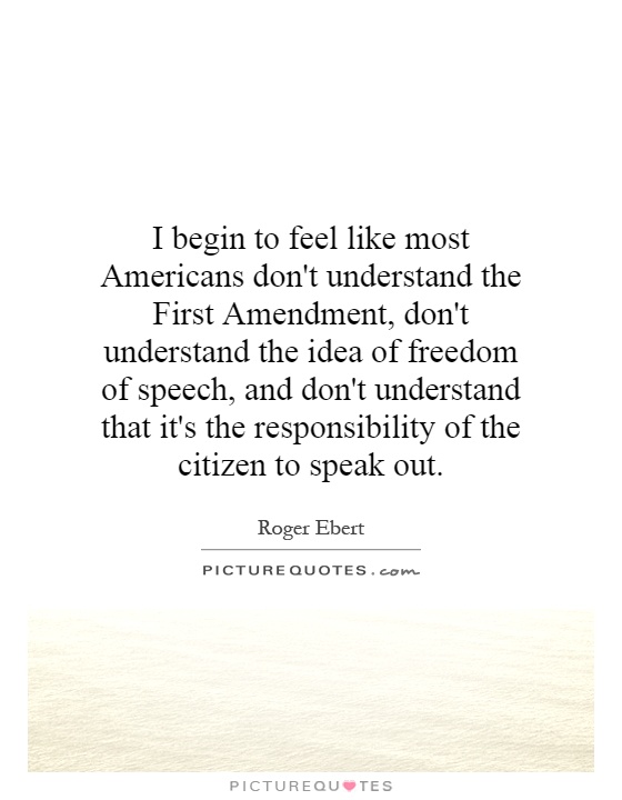 I begin to feel like most Americans don't understand the First Amendment, don't understand the idea of freedom of speech, and don't understand that it's the responsibility of the citizen to speak out Picture Quote #1
