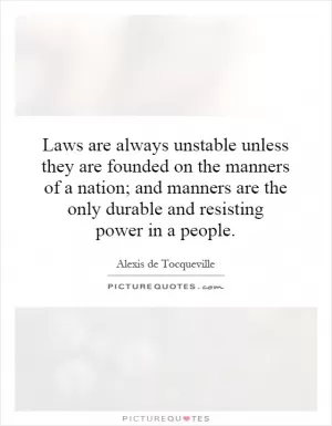 Laws are always unstable unless they are founded on the manners of a nation; and manners are the only durable and resisting power in a people Picture Quote #1