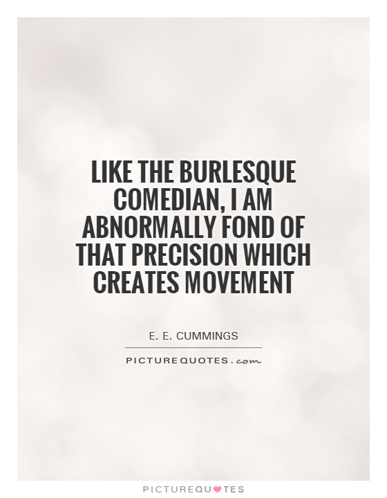 Like the burlesque comedian, I am abnormally fond of that precision which creates movement Picture Quote #1