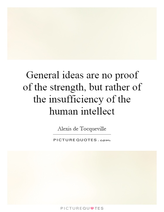 General ideas are no proof of the strength, but rather of the insufficiency of the human intellect Picture Quote #1