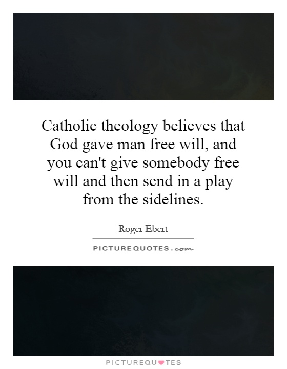 Catholic theology believes that God gave man free will, and you can't give somebody free will and then send in a play from the sidelines Picture Quote #1