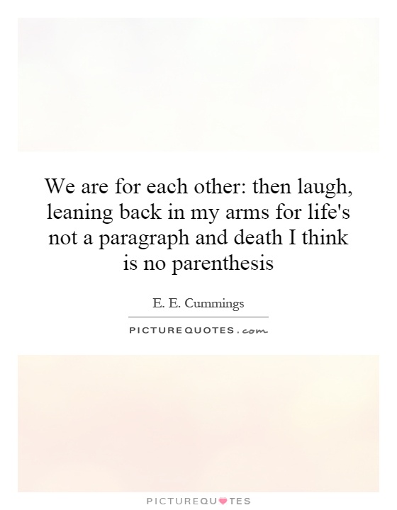 We are for each other: then laugh, leaning back in my arms for life's not a paragraph and death I think is no parenthesis Picture Quote #1