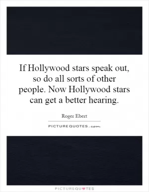 If Hollywood stars speak out, so do all sorts of other people. Now Hollywood stars can get a better hearing Picture Quote #1