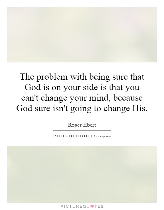 The problem with being sure that God is on your side is that you can't change your mind, because God sure isn't going to change His Picture Quote #1