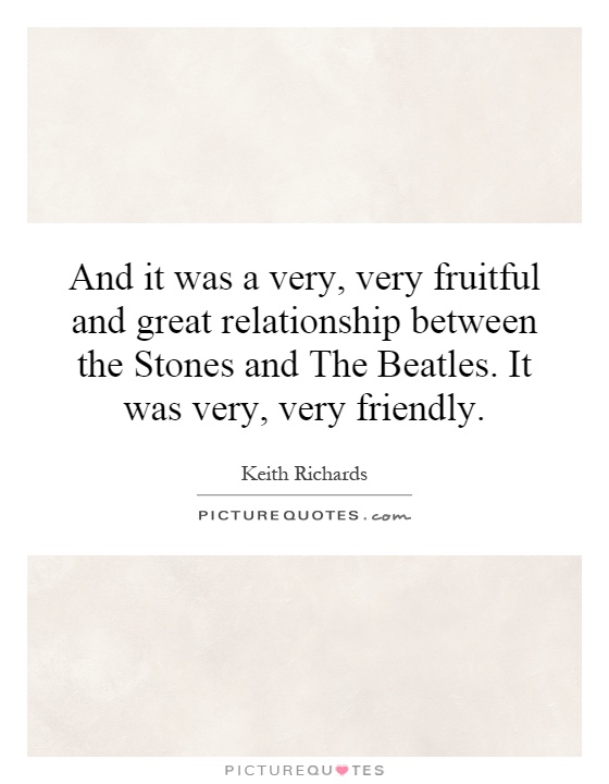 And it was a very, very fruitful and great relationship between the Stones and The Beatles. It was very, very friendly Picture Quote #1