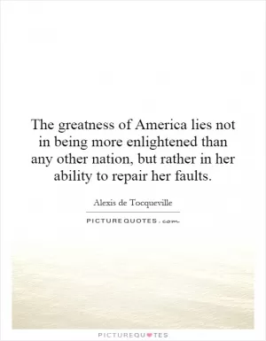 The greatness of America lies not in being more enlightened than any other nation, but rather in her ability to repair her faults Picture Quote #1