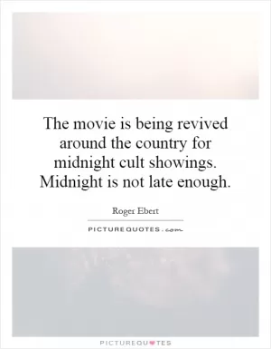 The movie is being revived around the country for midnight cult showings. Midnight is not late enough Picture Quote #1