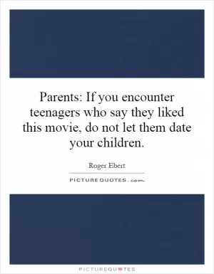 Parents: If you encounter teenagers who say they liked this movie, do not let them date your children Picture Quote #1