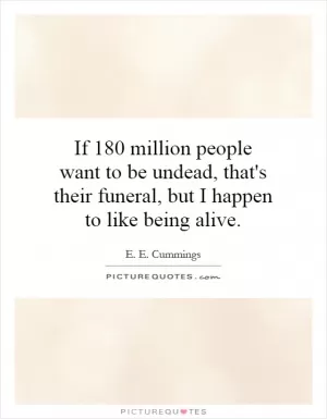 If 180 million people want to be undead, that's their funeral, but I happen to like being alive Picture Quote #1