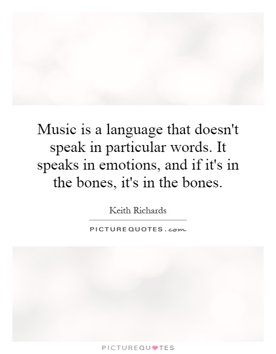 Music is a language that doesn't speak in particular words. It speaks in emotions, and if it's in the bones, it's in the bones Picture Quote #1