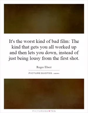 It's the worst kind of bad film: The kind that gets you all worked up and then lets you down, instead of just being lousy from the first shot Picture Quote #1