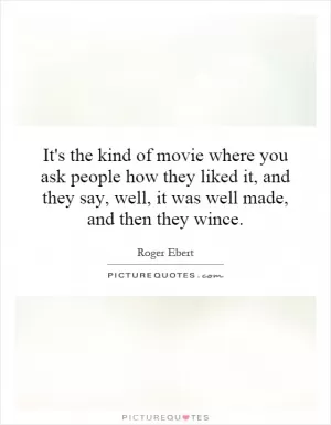 It's the kind of movie where you ask people how they liked it, and they say, well, it was well made, and then they wince Picture Quote #1