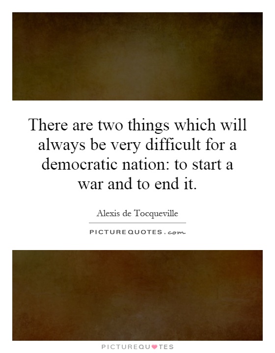 There are two things which will always be very difficult for a democratic nation: to start a war and to end it Picture Quote #1