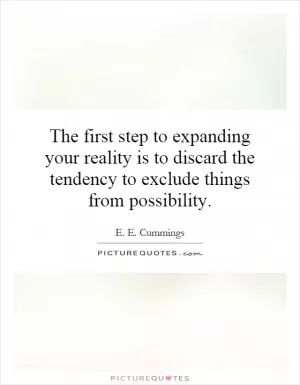 The first step to expanding your reality is to discard the tendency to exclude things from possibility Picture Quote #1