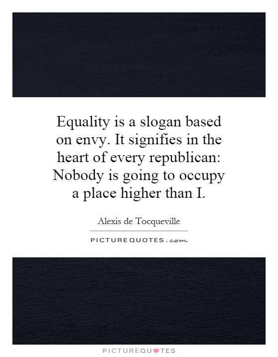 Equality is a slogan based on envy. It signifies in the heart of every republican: Nobody is going to occupy a place higher than I Picture Quote #1
