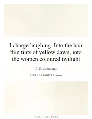 I charge laughing. Into the hair thin tints of yellow dawn, into the women coloured twilight Picture Quote #1