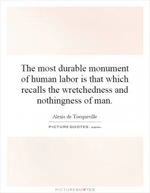 The most durable monument of human labor is that which recalls the wretchedness and nothingness of man Picture Quote #1