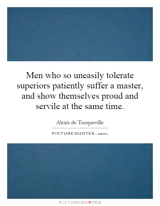 Men who so uneasily tolerate superiors patiently suffer a master, and show themselves proud and servile at the same time Picture Quote #1