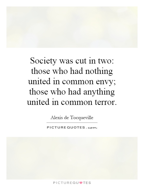 Society was cut in two: those who had nothing united in common envy; those who had anything united in common terror Picture Quote #1