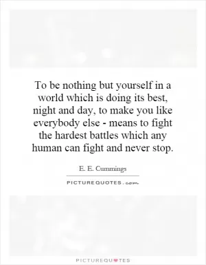 To be nothing but yourself in a world which is doing its best, night and day, to make you like everybody else - means to fight the hardest battles which any human can fight and never stop Picture Quote #1