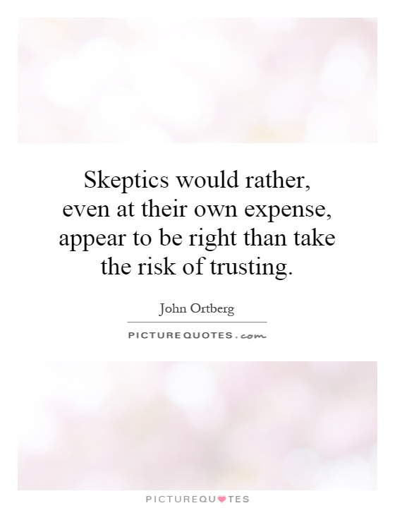 Skeptics would rather, even at their own expense, appear to be right than take the risk of trusting Picture Quote #1