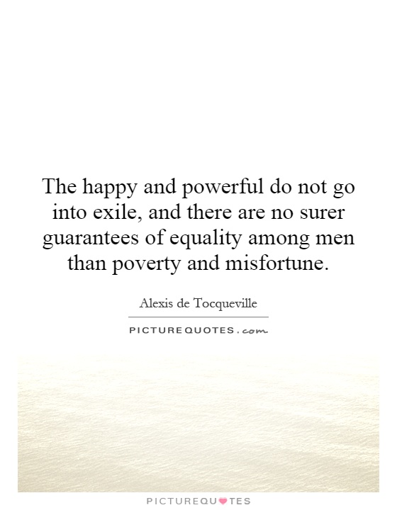 The happy and powerful do not go into exile, and there are no surer guarantees of equality among men than poverty and misfortune Picture Quote #1