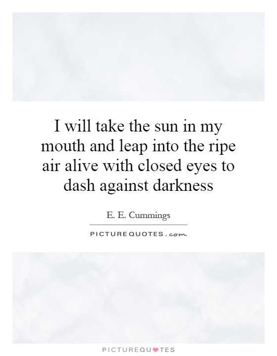 I will take the sun in my mouth and leap into the ripe air alive with closed eyes to dash against darkness Picture Quote #1