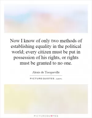 Now I know of only two methods of establishing equality in the political world; every citizen must be put in possession of his rights, or rights must be granted to no one Picture Quote #1