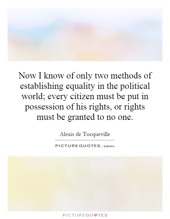 Now I know of only two methods of establishing equality in the political world; every citizen must be put in possession of his rights, or rights must be granted to no one Picture Quote #1