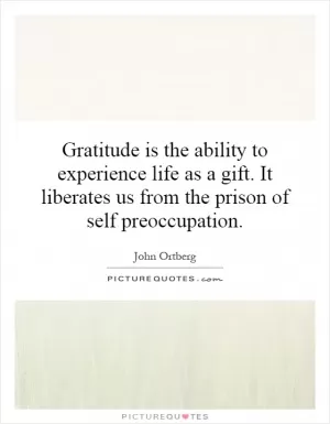 Gratitude is the ability to experience life as a gift. It liberates us from the prison of self preoccupation Picture Quote #1