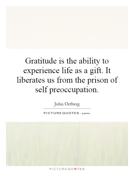 Gratitude is the ability to experience life as a gift. It liberates us from the prison of self preoccupation Picture Quote #1
