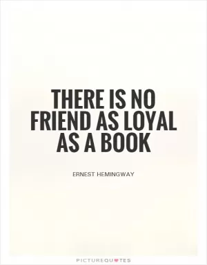 There is no friend as loyal as a book Picture Quote #1
