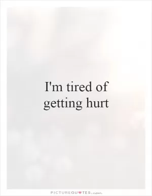 I'm tired of getting hurt Picture Quote #1