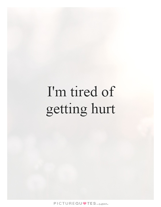 I'm tired of getting hurt Picture Quote #1
