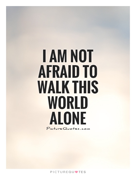 I am not afraid to walk this world alone Picture Quote #1